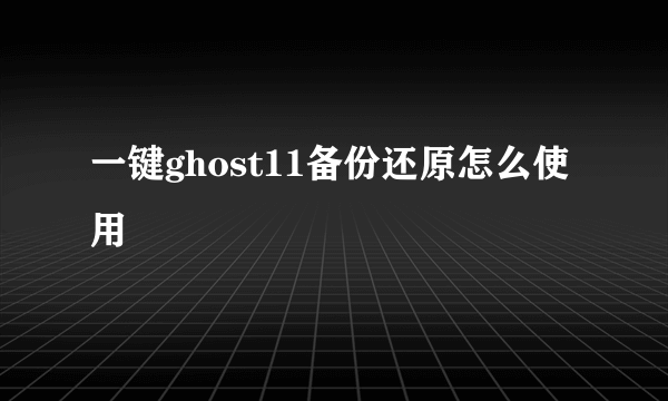 一键ghost11备份还原怎么使用