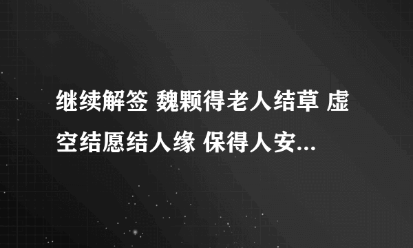 继续解签 魏颗得老人结草 虚空结愿结人缘 保得人安愿未还 得兔忘蹄真绝迹 敢将初誓谩轻瞄 有人见我