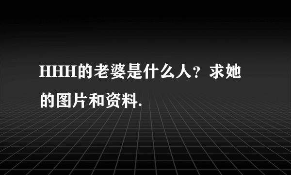 HHH的老婆是什么人？求她的图片和资料.