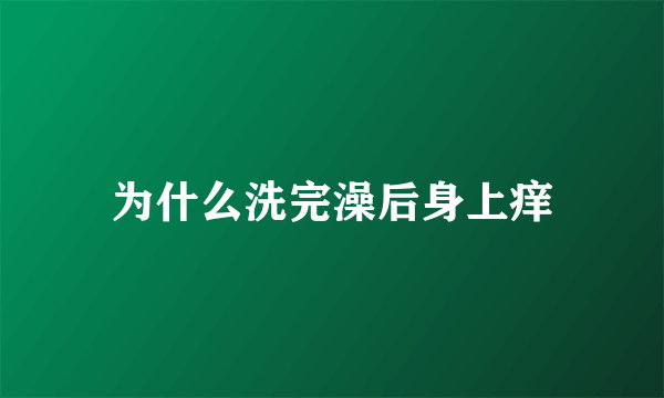 为什么洗完澡后身上痒