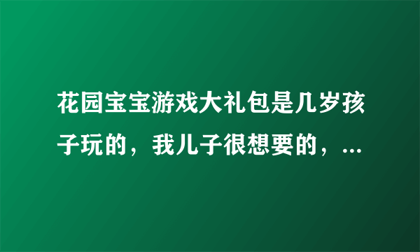 花园宝宝游戏大礼包是几岁孩子玩的，我儿子很想要的，儿子刚4岁