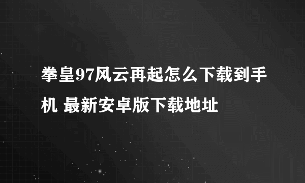 拳皇97风云再起怎么下载到手机 最新安卓版下载地址