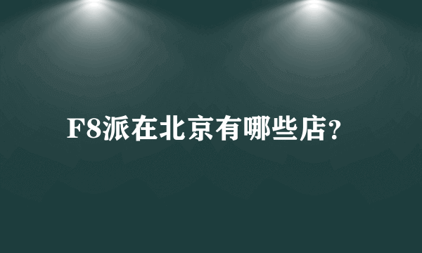 F8派在北京有哪些店？