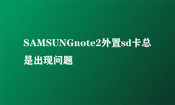 SAMSUNGnote2外置sd卡总是出现问题