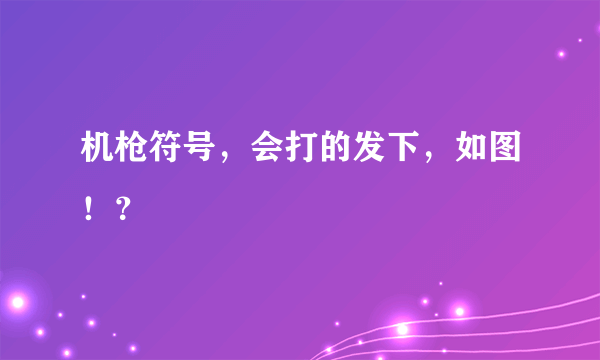 机枪符号，会打的发下，如图！？