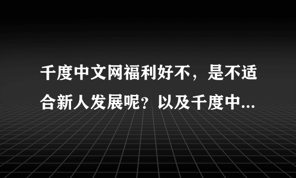 千度中文网福利好不，是不适合新人发展呢？以及千度中文网的编辑好不？