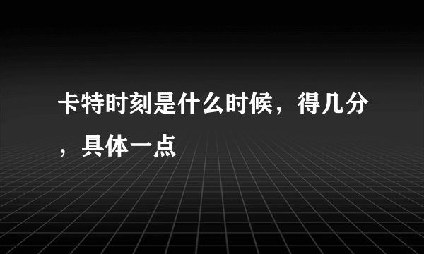 卡特时刻是什么时候，得几分，具体一点