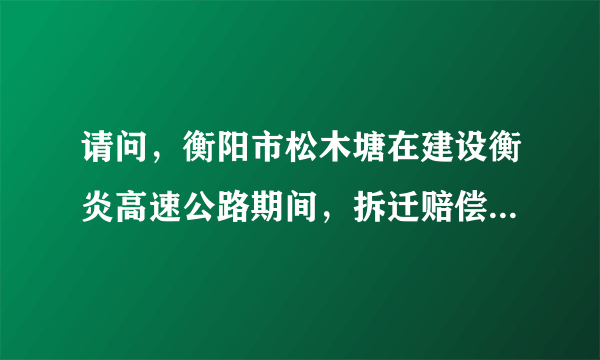 请问，衡阳市松木塘在建设衡炎高速公路期间，拆迁赔偿方案的赔偿标准