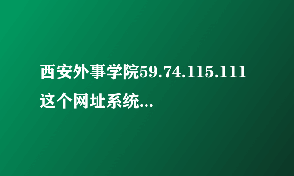 西安外事学院59.74.115.111这个网址系统，密码忘记了进不去，怎么办？