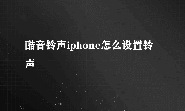 酷音铃声iphone怎么设置铃声