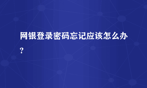 网银登录密码忘记应该怎么办?