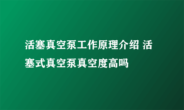 活塞真空泵工作原理介绍 活塞式真空泵真空度高吗