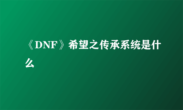 《DNF》希望之传承系统是什么