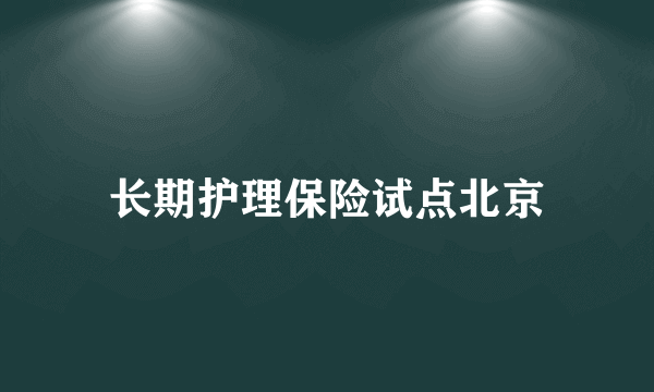 长期护理保险试点北京