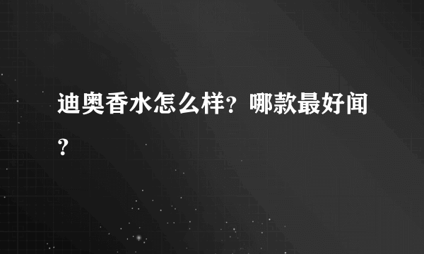 迪奥香水怎么样？哪款最好闻？