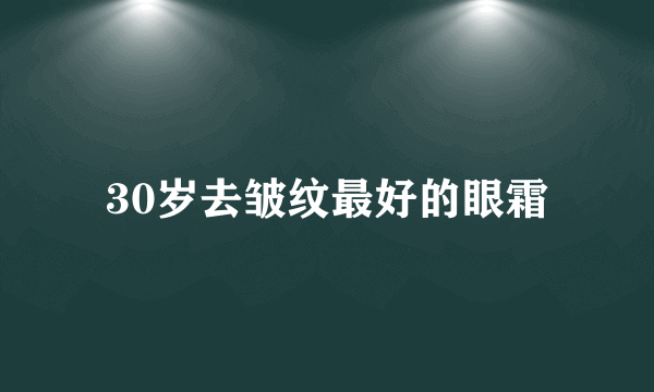 30岁去皱纹最好的眼霜