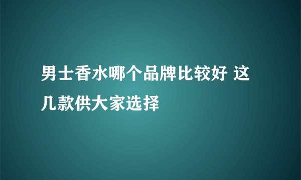 男士香水哪个品牌比较好 这几款供大家选择