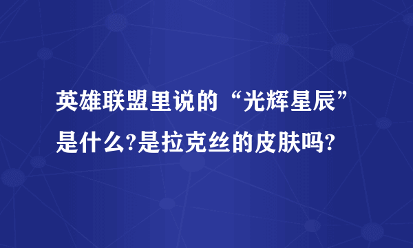 英雄联盟里说的“光辉星辰”是什么?是拉克丝的皮肤吗?