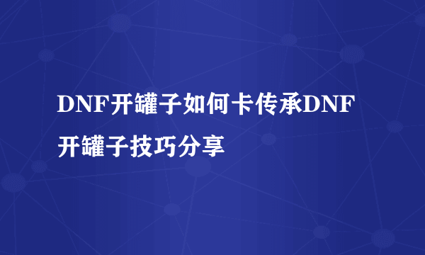 DNF开罐子如何卡传承DNF开罐子技巧分享