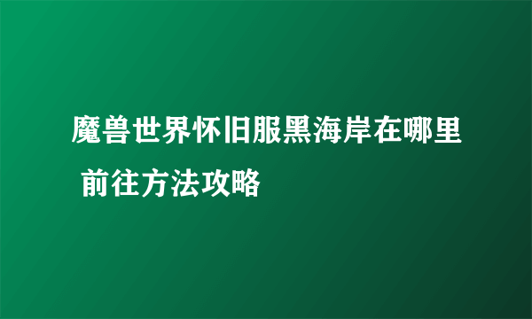 魔兽世界怀旧服黑海岸在哪里 前往方法攻略