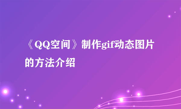 《QQ空间》制作gif动态图片的方法介绍