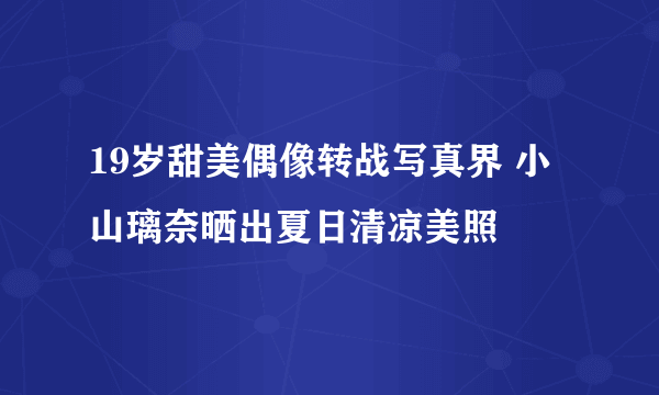 19岁甜美偶像转战写真界 小山璃奈晒出夏日清凉美照