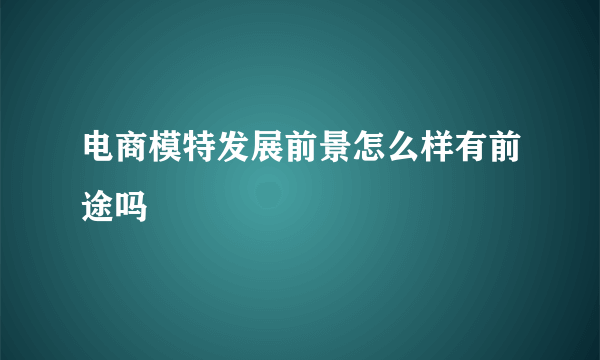 电商模特发展前景怎么样有前途吗