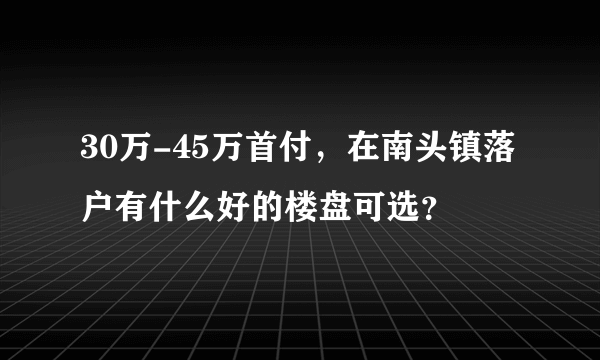 30万-45万首付，在南头镇落户有什么好的楼盘可选？