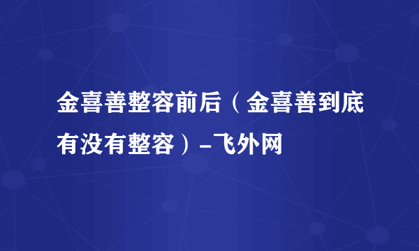 金喜善整容前后（金喜善到底有没有整容）-飞外网