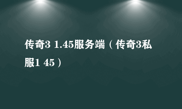 传奇3 1.45服务端（传奇3私服1 45）