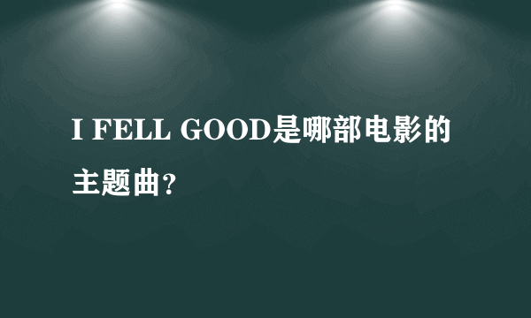 I FELL GOOD是哪部电影的主题曲？