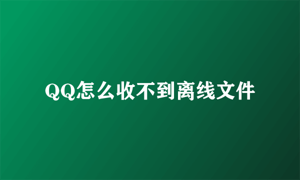 QQ怎么收不到离线文件