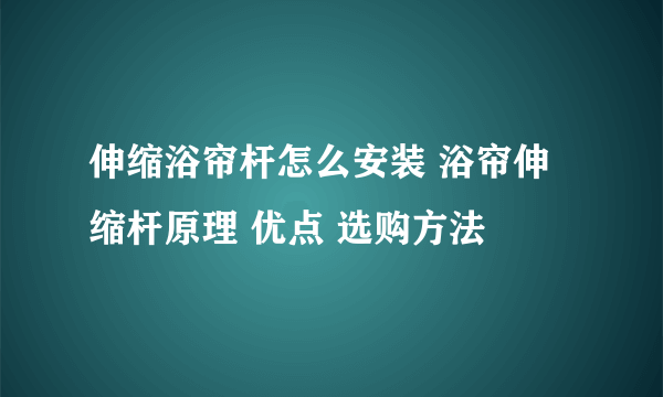 伸缩浴帘杆怎么安装 浴帘伸缩杆原理 优点 选购方法