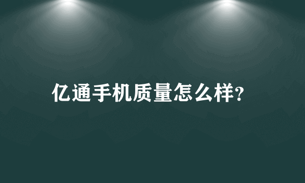 亿通手机质量怎么样？