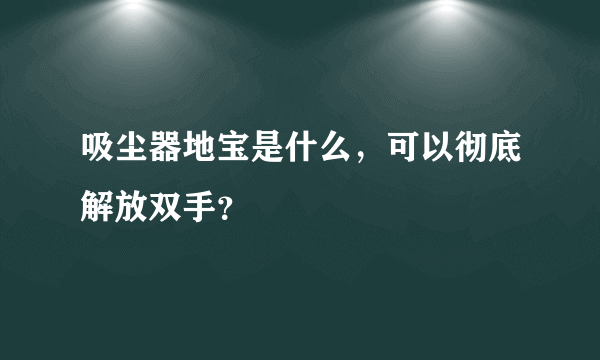 吸尘器地宝是什么，可以彻底解放双手？