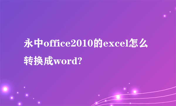 永中office2010的excel怎么转换成word?