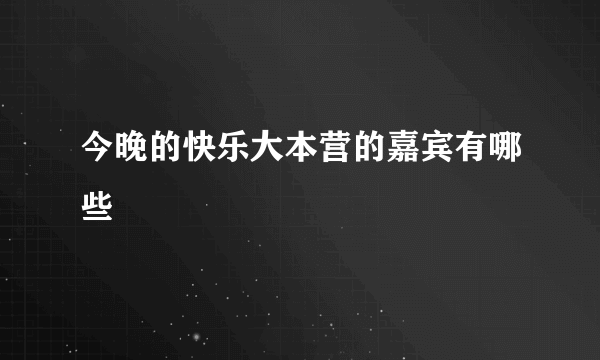 今晚的快乐大本营的嘉宾有哪些