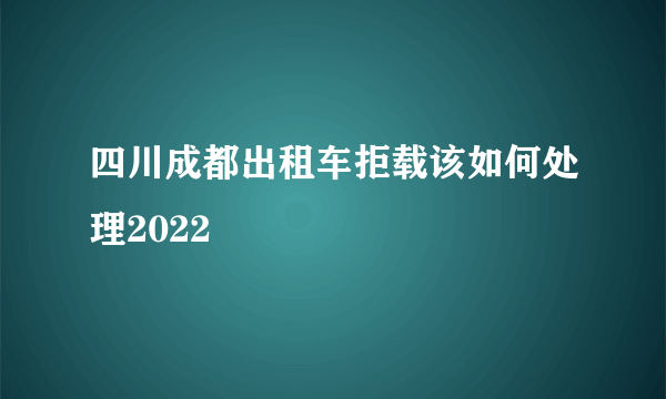 四川成都出租车拒载该如何处理2022