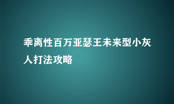 乖离性百万亚瑟王未来型小灰人打法攻略