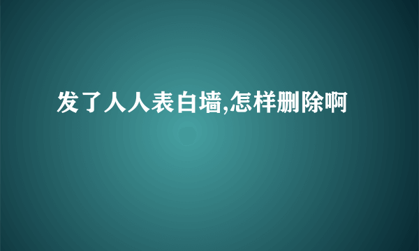 发了人人表白墙,怎样删除啊