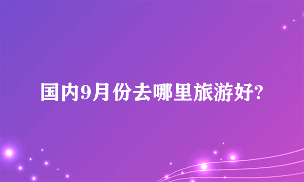 国内9月份去哪里旅游好?