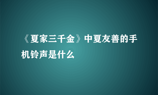 《夏家三千金》中夏友善的手机铃声是什么