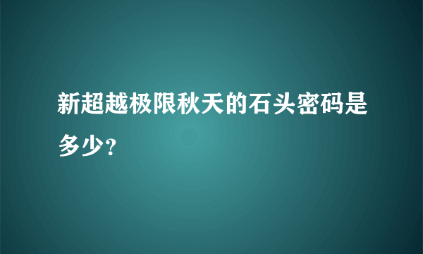 新超越极限秋天的石头密码是多少？