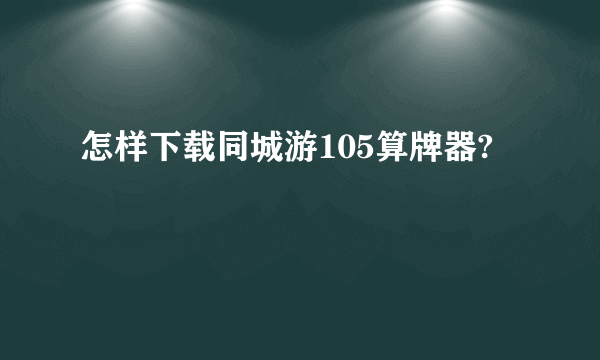 怎样下载同城游105算牌器?