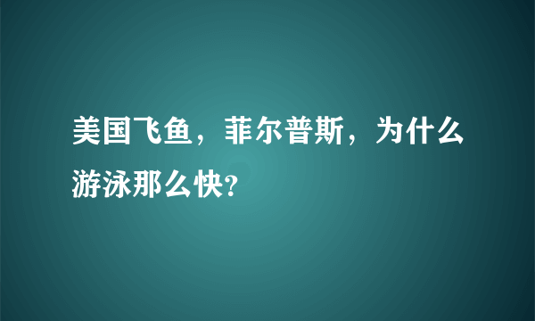 美国飞鱼，菲尔普斯，为什么游泳那么快？