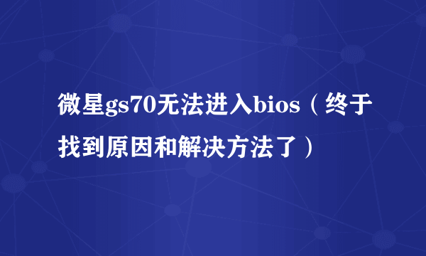 微星gs70无法进入bios（终于找到原因和解决方法了）