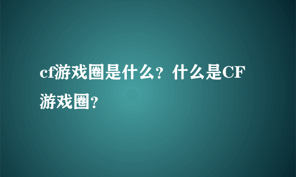 cf游戏圈是什么？什么是CF游戏圈？