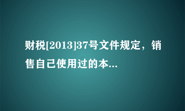 财税[2013]37号文件规定，销售自己使用过的本*地区试点实施之日以前购进或者自制的固定资产，按照（）征收增值税。