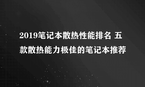 2019笔记本散热性能排名 五款散热能力极佳的笔记本推荐