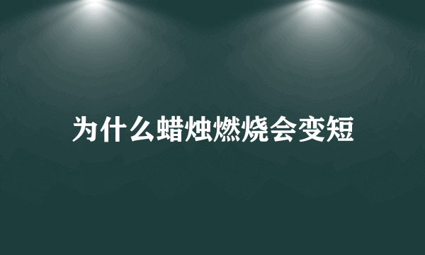 为什么蜡烛燃烧会变短